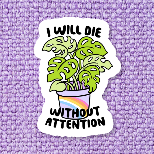 I Will Die Without Attention Waterproof Vinyl Sticker